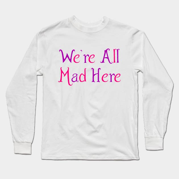 We're All Mad Here Long Sleeve T-Shirt by zeppelingurl